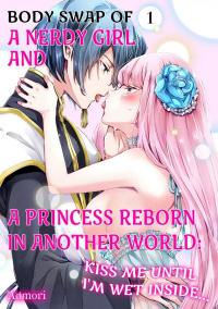 Body Swap of a Nerdy Girl and A Princess Reborn in Another World: Kiss Me Until I'm Wet Inside...